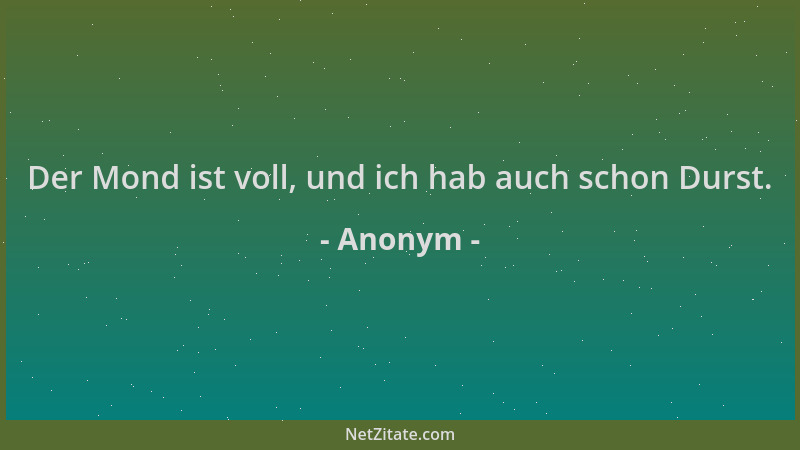 Anonym - Der Mond ist voll, und ich hab auch schon Durst....