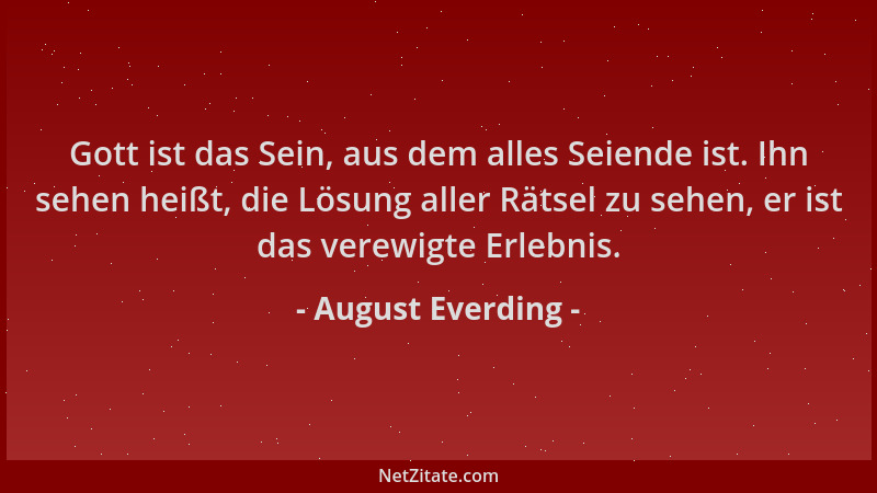 August Everding - Gott ist das Sein, aus dem alles Seiende ist. Ihn sehen heißt, die Lösung aller Rätsel zu sehen, er ist d...