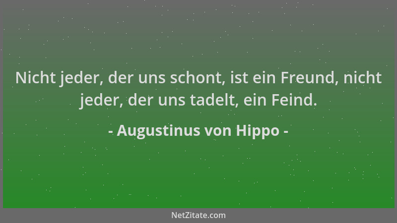 Augustinus von Hippo - Nicht jeder, der uns schont, ist ein Freund, nicht jeder, der uns tadelt, ein Feind....