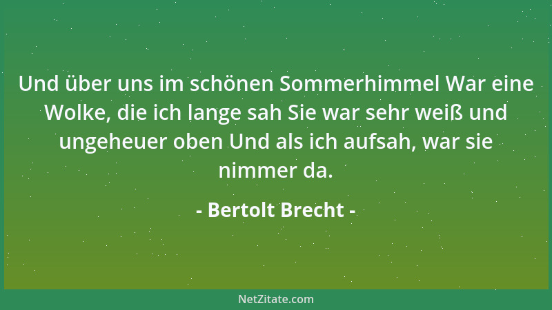 Bertolt Brecht - Und über uns im schönen Sommerhimmel War eine Wolke, die ich lange sah Sie war sehr weiß und ungeheuer obe...