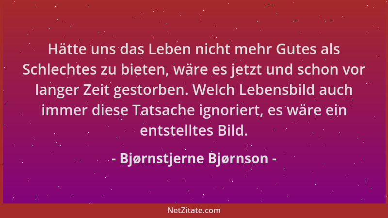 Bjørnstjerne Bjørnson - Hätte uns das Leben nicht mehr Gutes als Schlechtes zu bieten, wäre es jetzt und schon vor langer Z...