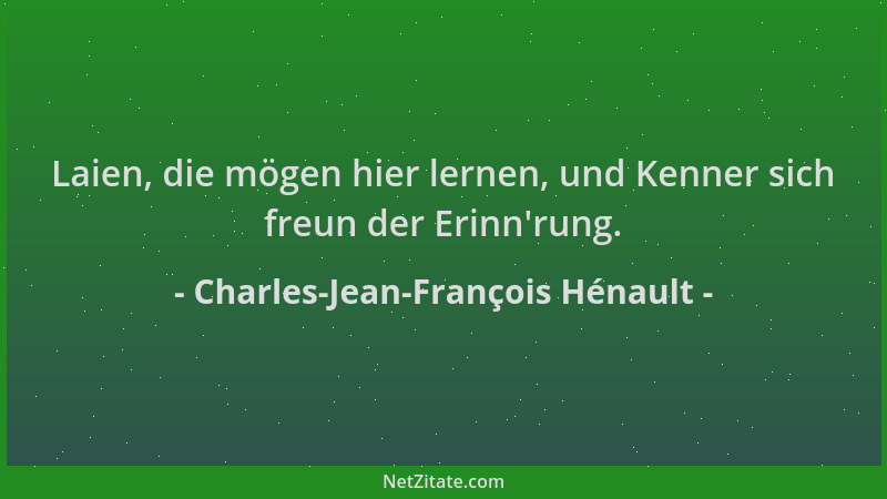 Charles-Jean-François Hénault - Laien, die mögen hier lernen, und Kenner sich freun der Erinn 'rung....