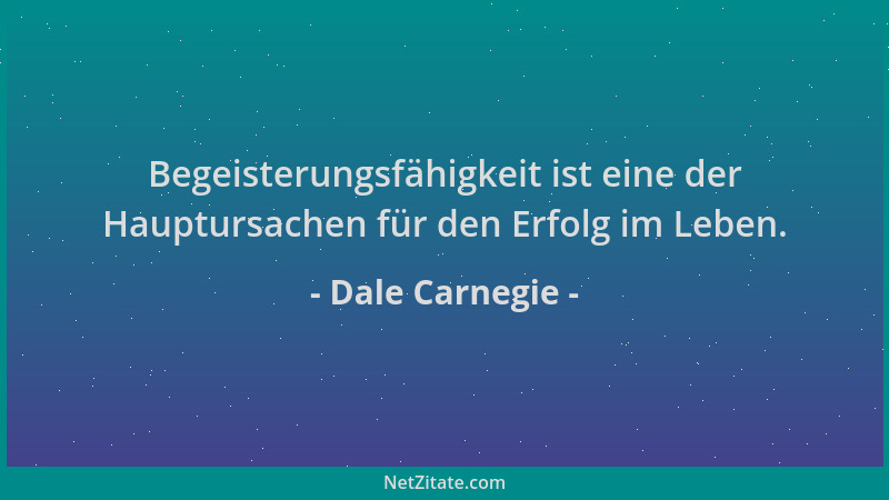 Dale Carnegie - Begeisterungsfähigkeit ist eine der Hauptursachen für den Erfolg im Leben....