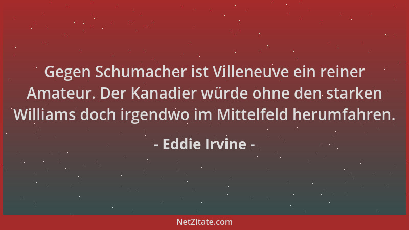 Eddie Irvine - Gegen Schumacher ist Villeneuve ein reiner Amateur. Der Kanadier würde ohne den starken Williams doch irgend...