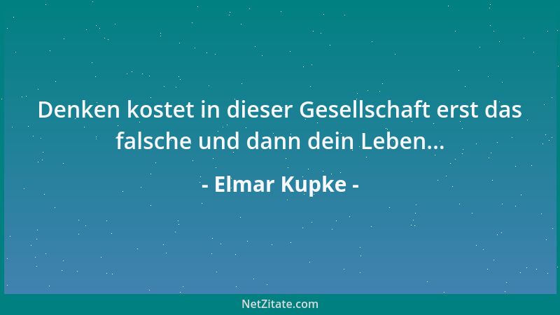 Elmar Kupke - Denken kostet in dieser Gesellschaft erst das falsche und dann dein Leben......