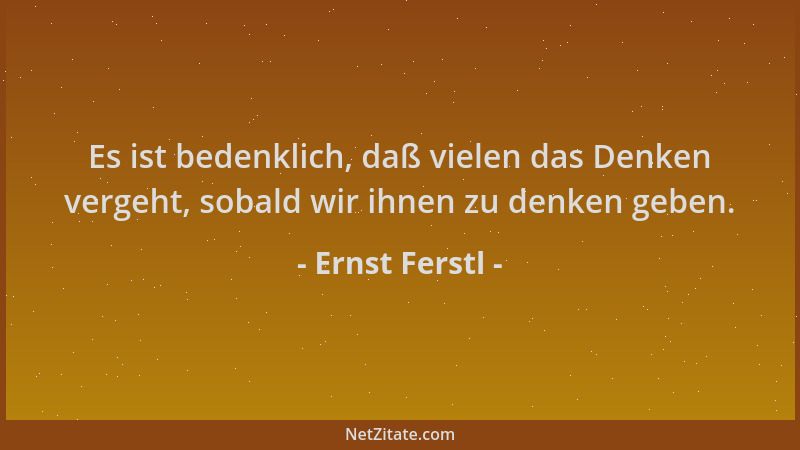 Ernst Ferstl - Es ist bedenklich, daß vielen das Denken vergeht, sobald wir ihnen zu denken geben....