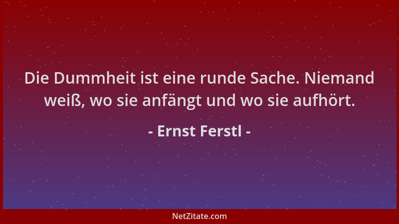 Ernst Ferstl - Die Dummheit ist eine runde Sache. Niemand weiß, wo sie anfängt und wo sie aufhört....