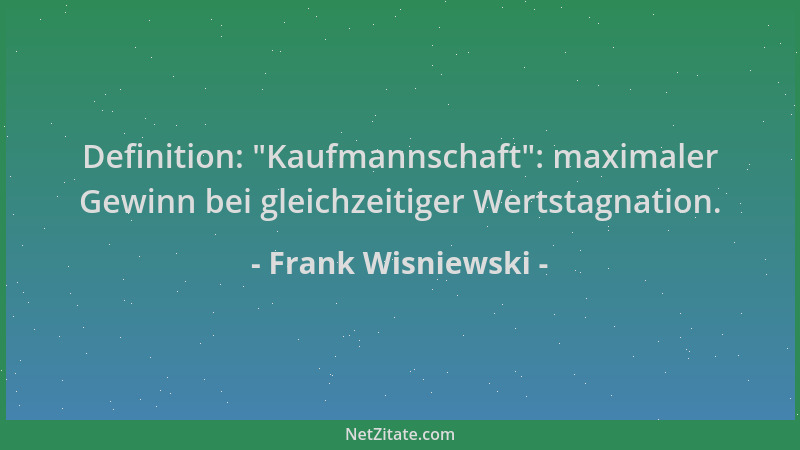 Frank Wisniewski - Definition:  "Kaufmannschaft ": maximaler Gewinn bei gleichzeitiger Wertstagnation....