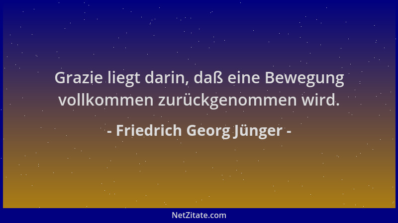 Friedrich Georg Jünger - Grazie liegt darin, daß eine Bewegung vollkommen zurückgenommen wird....