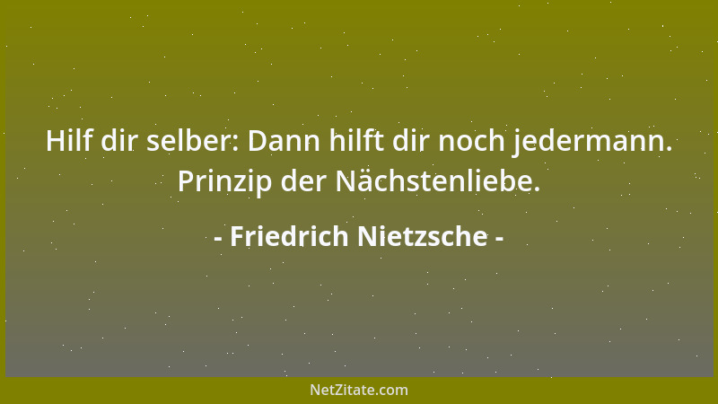 Friedrich Nietzsche - Hilf dir selber: Dann hilft dir noch jedermann. Prinzip der Nächstenliebe....