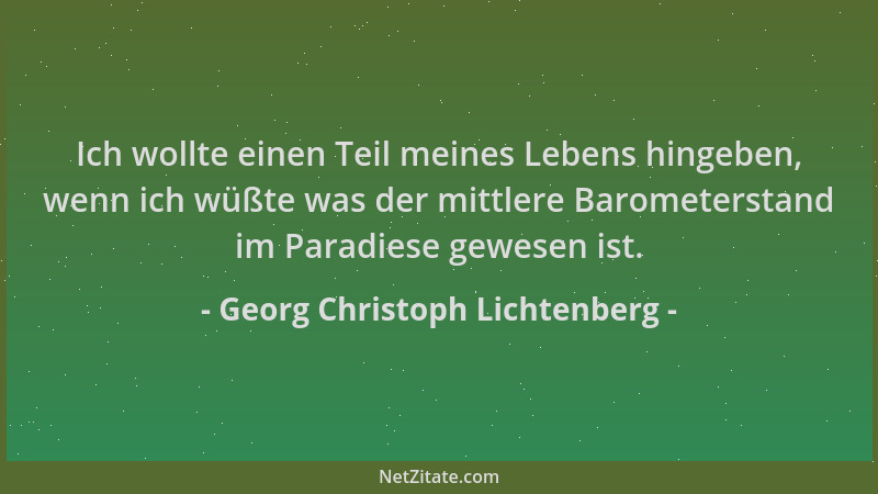 Georg Christoph Lichtenberg - Ich wollte einen Teil meines Lebens hingeben, wenn ich wüßte was der mittlere Barometerstand...