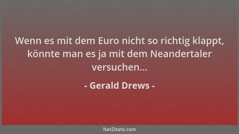 Gerald Drews - Wenn es mit dem Euro nicht so richtig klappt, könnte man es ja mit dem Neandertaler versuchen......