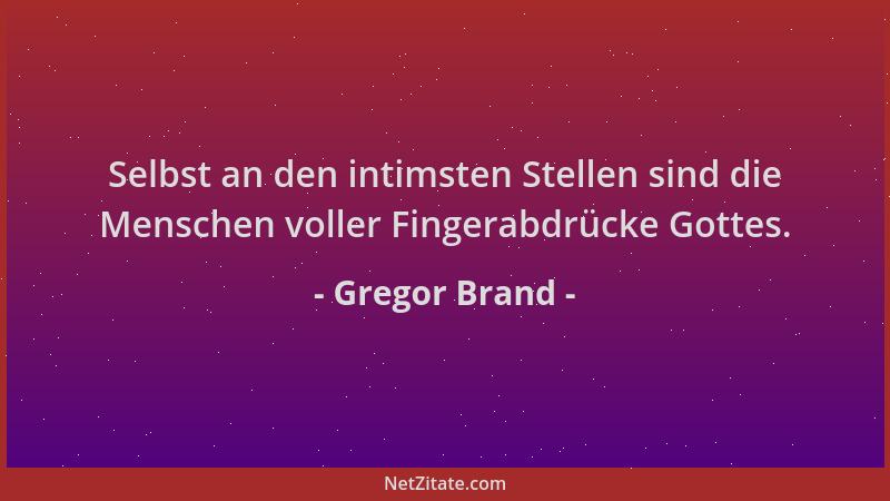 Gregor Brand - Selbst an den intimsten Stellen sind die Menschen voller Fingerabdrücke Gottes....