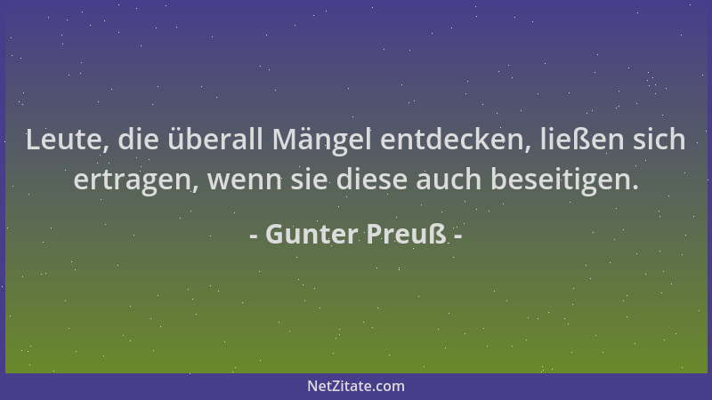 Gunter Preuß - Leute, die überall Mängel entdecken, ließen sich ertragen, wenn sie diese auch beseitigen....