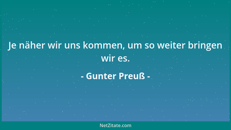Gunter Preuß - Je näher wir uns kommen, um so weiter bringen wir es....