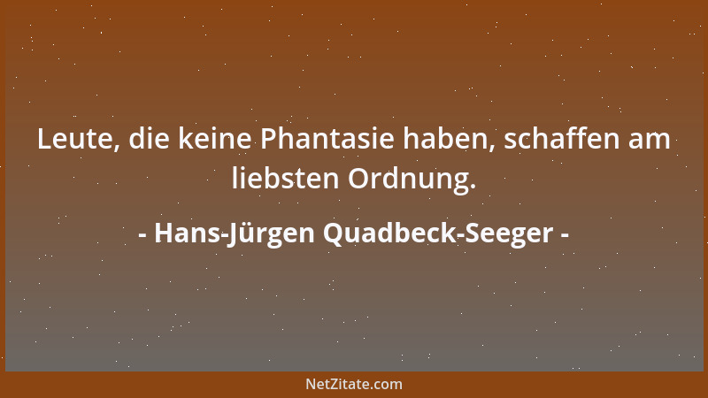 Hans-Jürgen Quadbeck-Seeger - Leute, die keine Phantasie haben, schaffen am liebsten Ordnung....