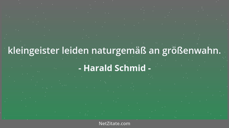 Harald Schmid - kleingeister leiden naturgemäß an größenwahn....