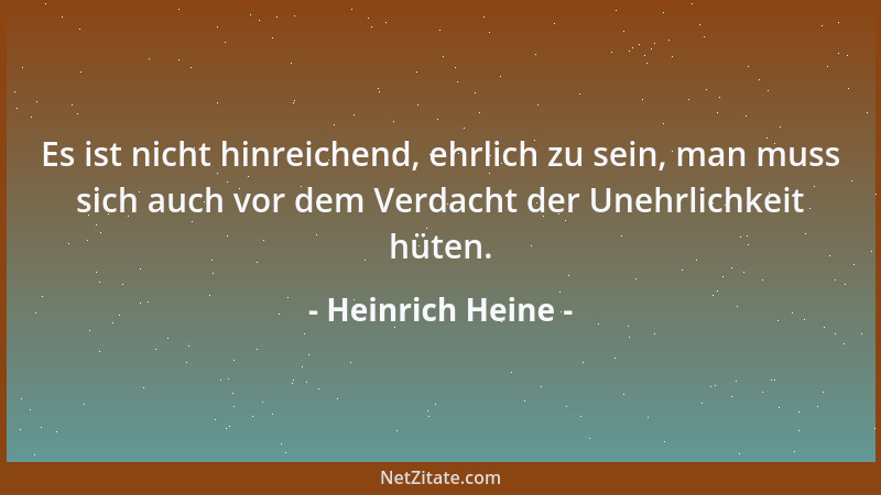 Heinrich Heine - Es ist nicht hinreichend, ehrlich zu sein, man muss sich auch vor dem Verdacht der Unehrlichkeit hüten....