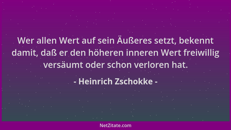 Heinrich Zschokke - Wer allen Wert auf sein Äußeres setzt, bekennt damit, daß er den höheren inneren Wert freiwillig versäu...