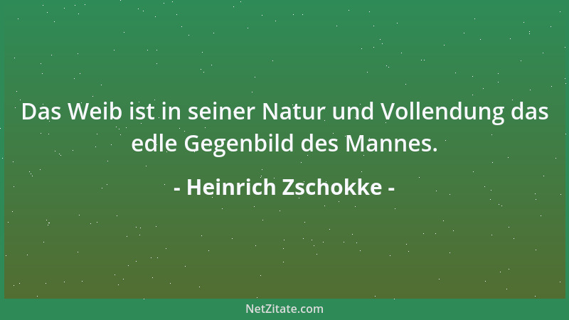 Heinrich Zschokke - Das Weib ist in seiner Natur und Vollendung das edle Gegenbild des Mannes....