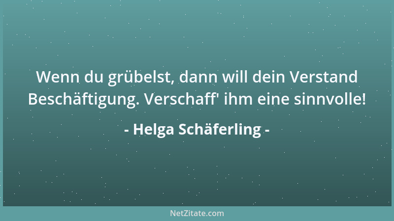 Helga Schäferling - Wenn du grübelst, dann will dein Verstand Beschäftigung. Verschaff ' ihm eine sinnvolle!...