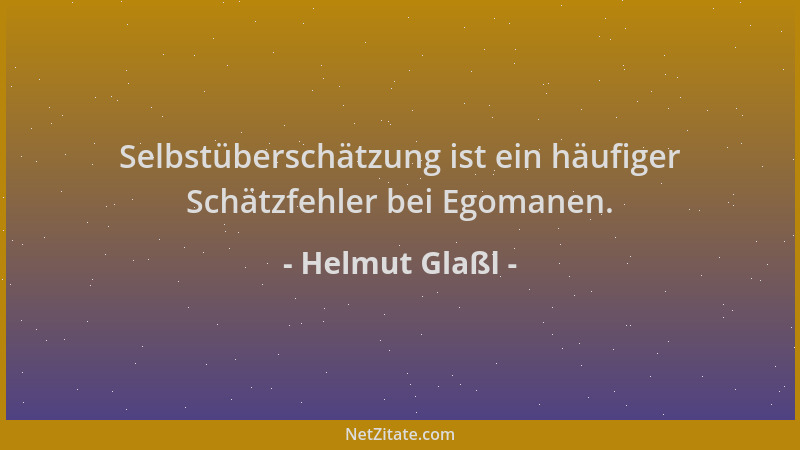 Helmut Glaßl - Selbstüberschätzung ist ein häufiger Schätzfehler bei Egomanen....