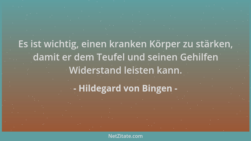 Hildegard von Bingen - Es ist wichtig, einen kranken Körper zu stärken, damit er dem Teufel und seinen Gehilfen Widerstand...