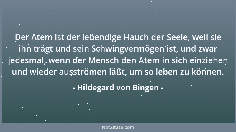 Hildegard von Bingen - Der Atem ist der lebendige Hauch der Seele, weil sie ihn trägt und sein Schwingvermögen ist, und zwa...