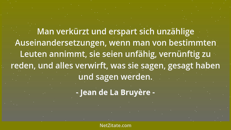 Jean de La Bruyère - Man verkürzt und erspart sich unzählige Auseinandersetzungen, wenn man von bestimmten Leuten annimmt,...