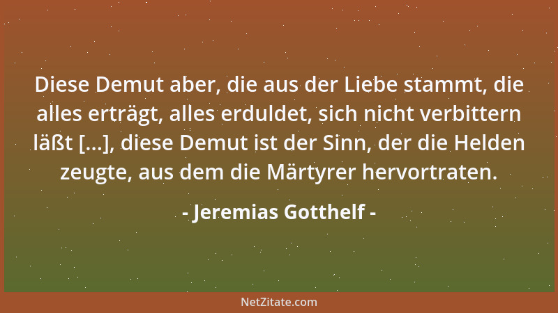 Jeremias Gotthelf - Diese Demut aber, die aus der Liebe stammt, die alles erträgt, alles erduldet, sich nicht verbittern lä...