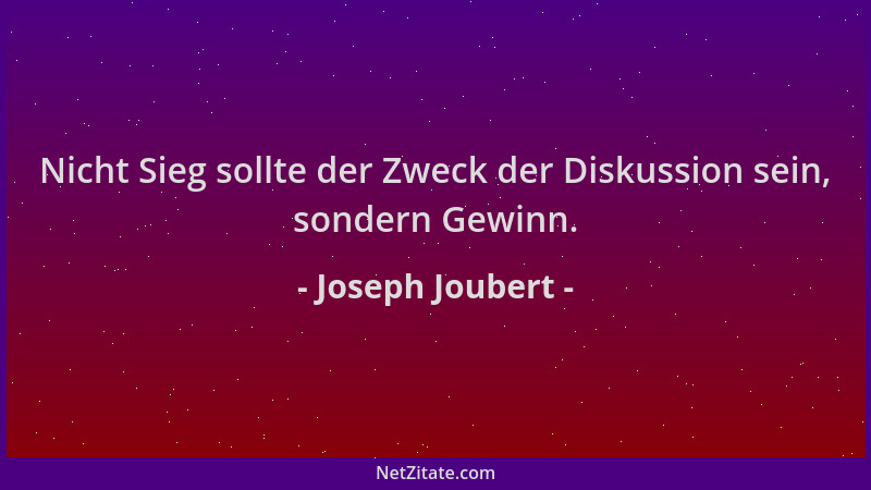 Joseph Joubert - Nicht Sieg sollte der Zweck der Diskussion sein, sondern Gewinn....