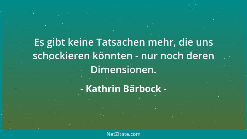 Kathrin Bärbock - Es gibt keine Tatsachen mehr, die uns schockieren könnten - nur noch deren Dimensionen....