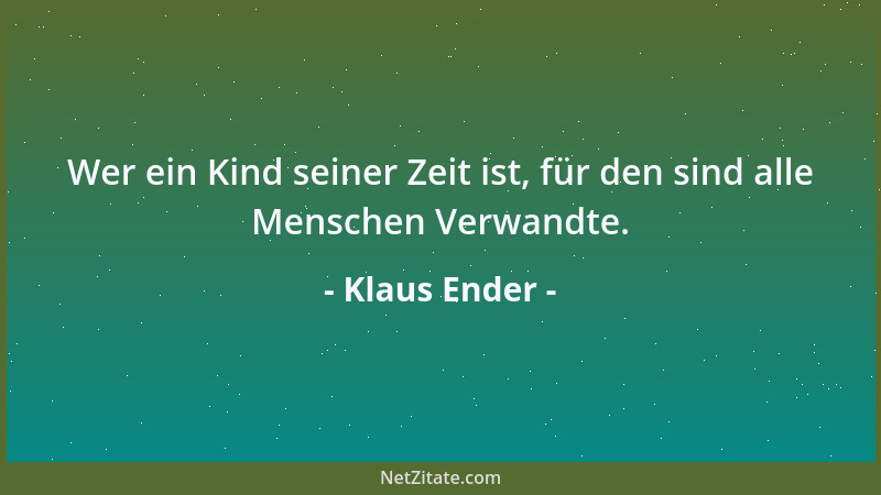 Klaus Ender - Wer ein Kind seiner Zeit ist, für den sind alle Menschen Verwandte....