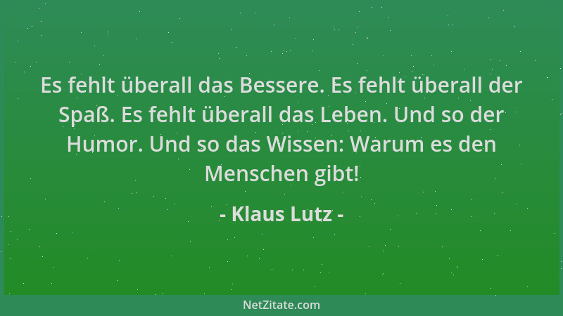 Klaus Lutz - Es fehlt überall das Bessere. Es fehlt überall der Spaß. Es fehlt überall das Leben. Und so der Humor. Und so...