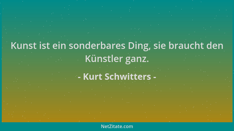 Kurt Schwitters - Kunst ist ein sonderbares Ding, sie braucht den Künstler ganz....
