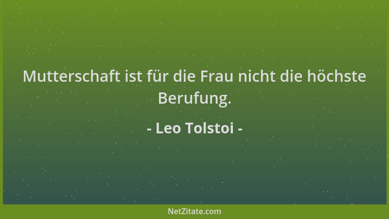 Leo Tolstoi - Mutterschaft ist für die Frau nicht die höchste Berufung....