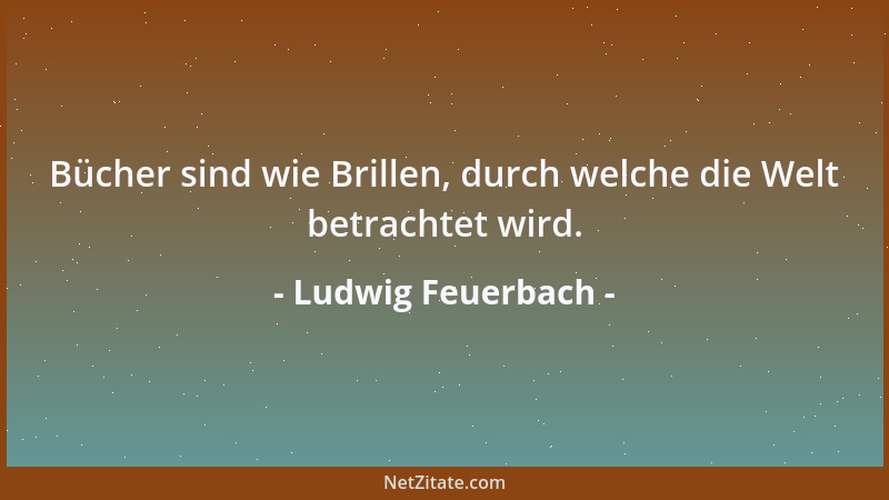 Ludwig Feuerbach - Der Glaube entfesselt die Wünsche des Menschen von den Banden der natürlichen Vernunft; er genehmigt, wa...