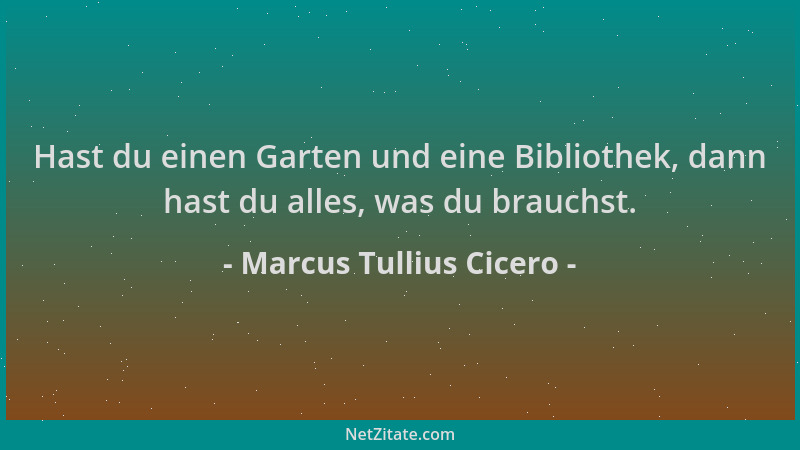 Marcus Tullius Cicero - Hast du einen Garten und eine Bibliothek, dann hast du alles, was du brauchst....