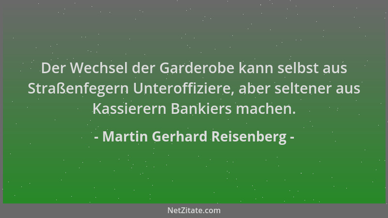 Martin Gerhard Reisenberg - Der Wechsel der Garderobe kann selbst aus Straßenfegern Unteroffiziere, aber seltener aus Kassi...