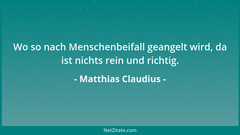 Matthias Claudius - Wo so nach Menschenbeifall geangelt wird, da ist nichts rein und richtig....
