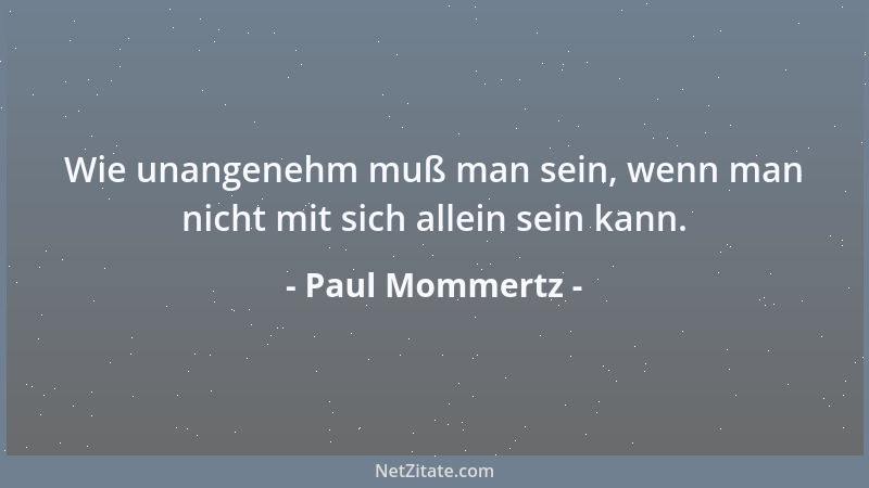 Paul Mommertz - Wie unangenehm muß man sein, wenn man nicht mit sich allein sein kann....