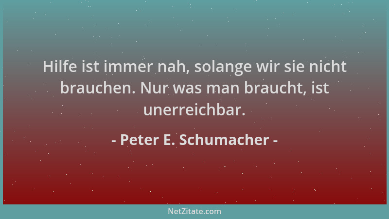 Peter E. Schumacher - Hilfe ist immer nah, solange wir sie nicht brauchen. Nur was man braucht, ist unerreichbar....