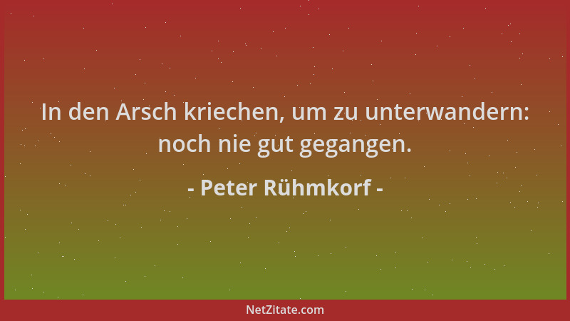 Peter Rühmkorf - In den Arsch kriechen, um zu unterwandern: noch nie gut gegangen....