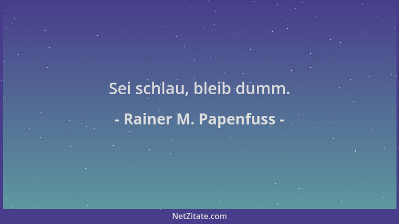 Rainer M. Papenfuss - Sei schlau, bleib dumm....