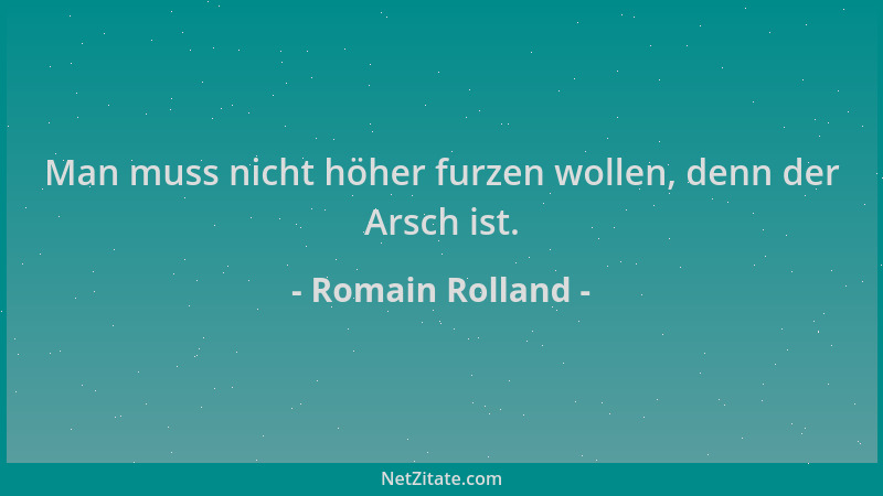 Romain Rolland - Man muss nicht höher furzen wollen, denn der Arsch ist....