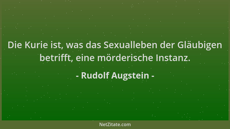 Rudolf Augstein - Die Kurie ist, was das Sexualleben der Gläubigen betrifft, eine mörderische Instanz....