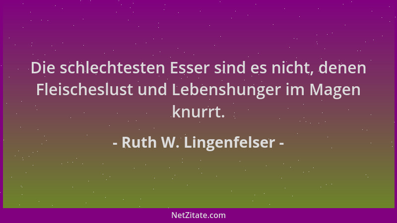 Ruth W. Lingenfelser - Die schlechtesten Esser sind es nicht, denen Fleischeslust und Lebenshunger im Magen knurrt....