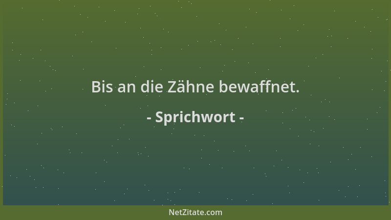 Sprichwort - Bis an die Zähne bewaffnet....