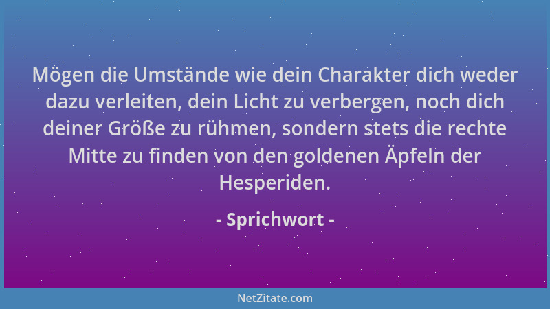 Sprichwort - Mögen die Umstände wie dein Charakter dich weder dazu verleiten, dein Licht zu verbergen, noch dich deiner Grö...