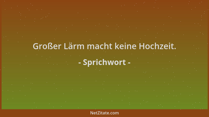 Sprichwort - Großer Lärm macht keine Hochzeit....